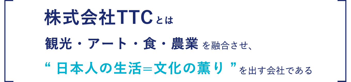株式会社TTCとは観光・アート・食・農業を融合させ、「日本人の生活＝文化の香り」を出す会社である